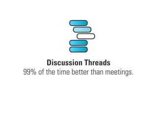 Discussion Threads
99% of the time better than meetings.
 