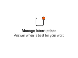 Manage interruptions
Answer when is best for your work
 