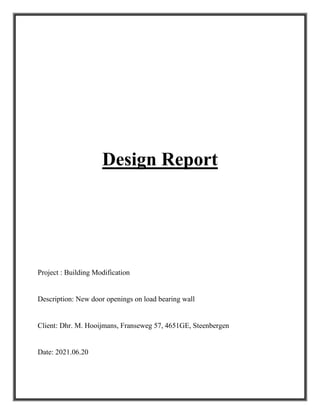 Design Report
Project : Building Modification
Description: New door openings on load bearing wall
Client: Dhr. M. Hooijmans, Franseweg 57, 4651GE, Steenbergen
Date: 2021.06.20
 