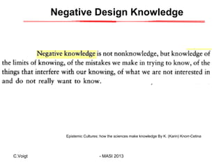 Negative Design Knowledge

Epistemic Cultures: how the sciences make knowledge By K. (Karin) Knorr-Cetina

C.Voigt

- MASI...