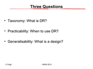 Three Questions
• Taxonomy: What is DR?
• Practicability: When to use DR?
• Generalisability: What is a design?

C.Voigt

...