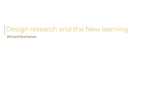 Design research and the New learning
Richard Buchanan
 