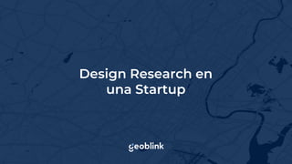 Design Research en
una Startup
 