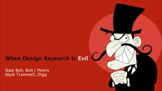 When Design Research Is Evil

Nate Bolt, Bolt | Peters
Mark Trammell, Digg
 