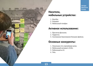 13
Носители,
мобильные устройства:
Активное использование:
Основные конкуренты:
1.	 Ноутбук
2.	 Планшет
3.	 Мобильный телефон
1.	 Просмотр фильмов.
2.	 Торренты.
3.	 Скачивание/Закачивание больших файлов.
1.	 Локальная сеть (провайдер) дома.
2.	 Мобильный интернет (3/4G).
3.	 Публичный wi-fi.
4.	 Yota.
 