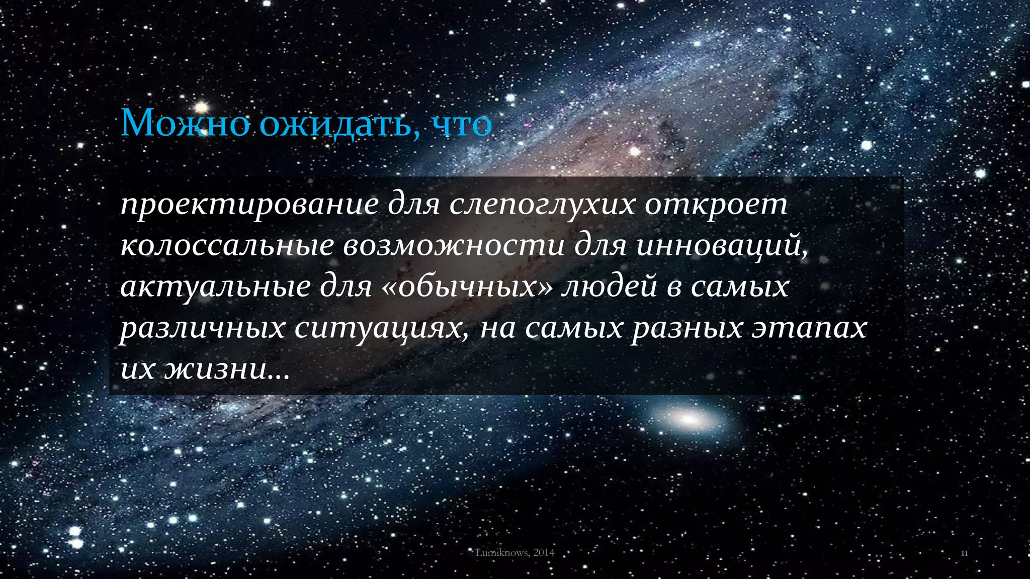 проектирование для слепоглухих откроет
колоссальные возможности для инноваций,
актуальные для «обычных» людей в самых
различных ситуациях, на самых разных этапах
их жизни…
Можно ожидать, что
Lumiknows, 2014 11
 