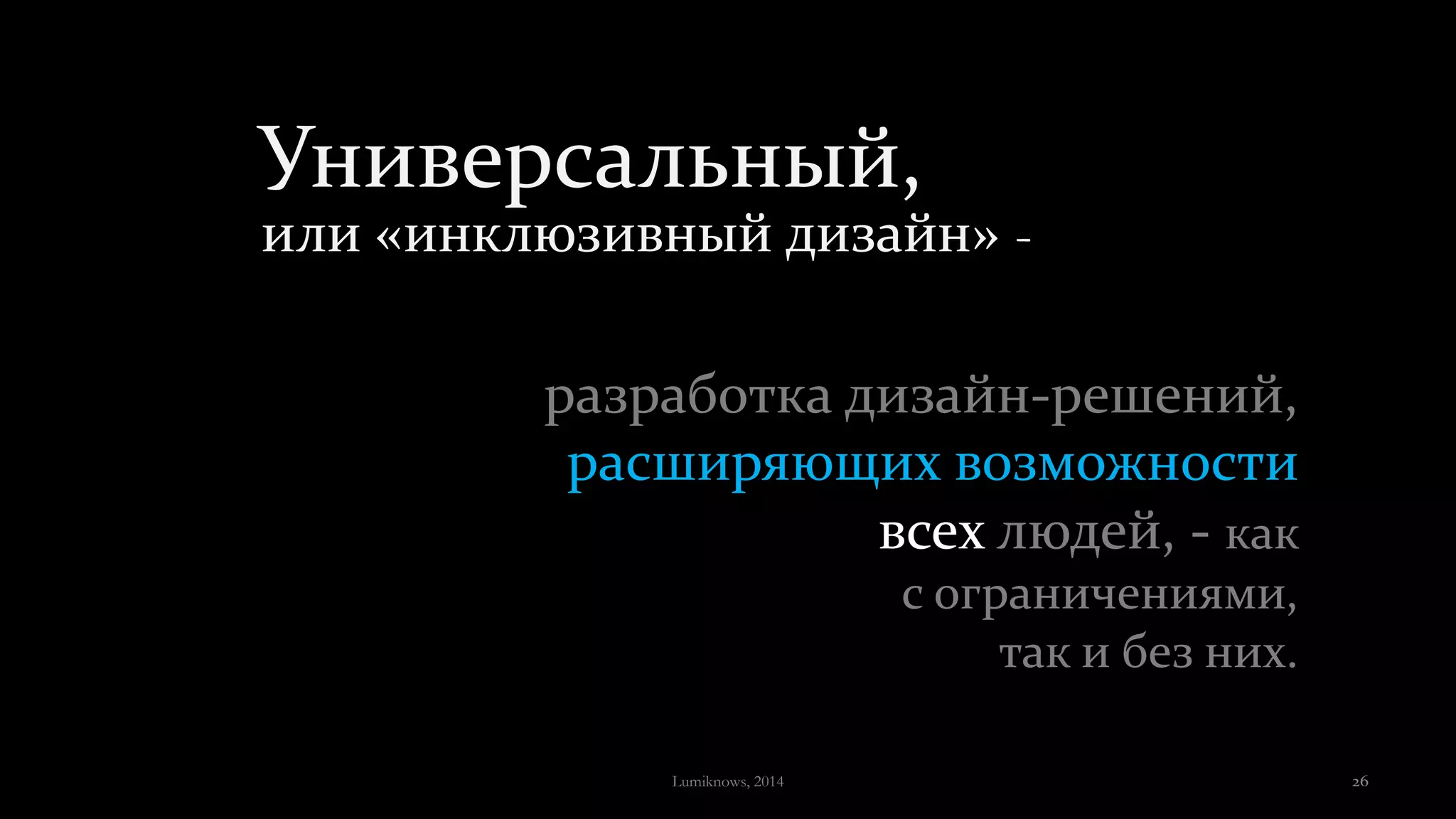 Универсальный,
или «инклюзивный дизайн» -
разработка дизайн-решений,
расширяющих возможности
всех людей, - как
с ограничениями,
так и без них.
Lumiknows, 2014 26
 