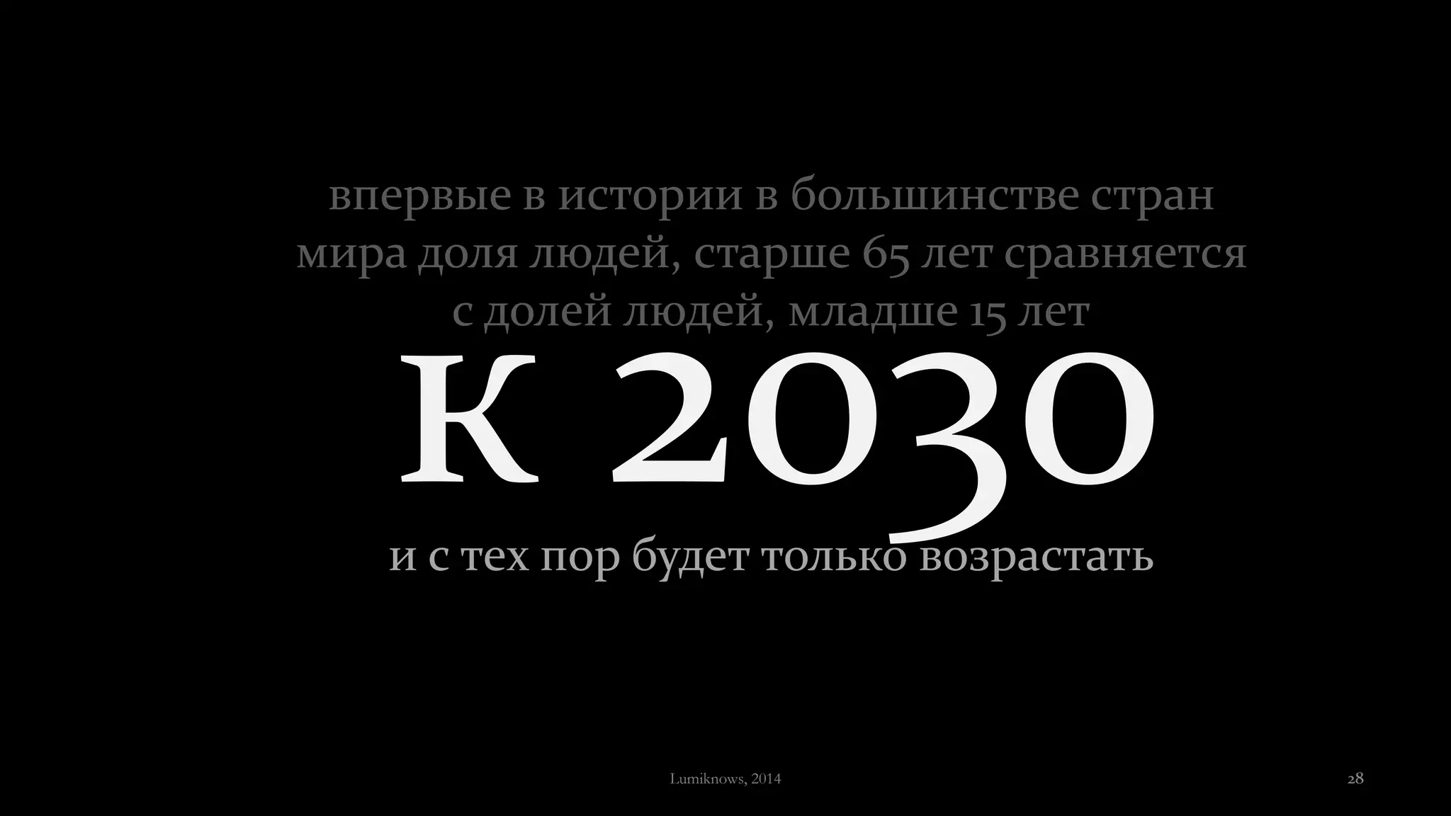 к 2030и с тех пор будет только возрастать
впервые в истории в большинстве стран
мира доля людей, старше 65 лет сравняется
с долей людей, младше 15 лет
Lumiknows, 2014 28
 