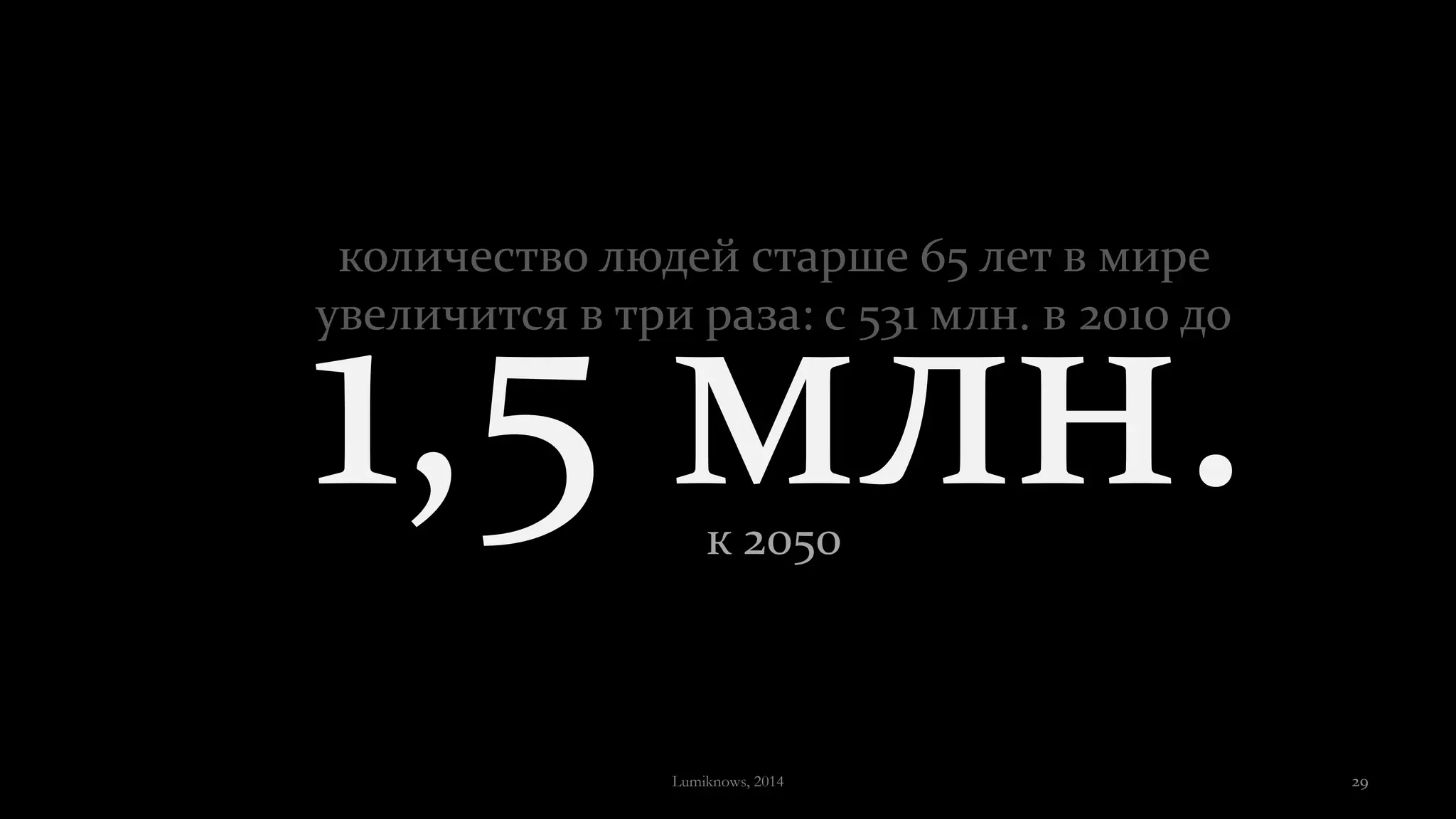 1,5 млн.к 2050
количество людей старше 65 лет в мире
увеличится в три раза: с 531 млн. в 2010 до
Lumiknows, 2014 29
 