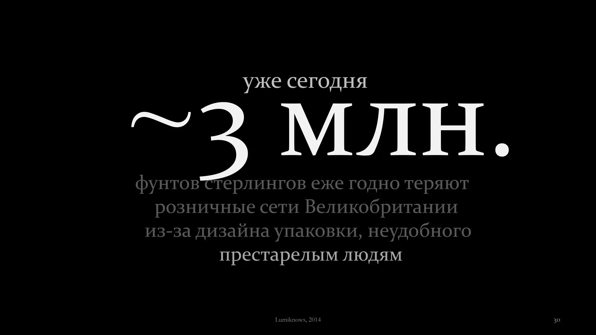 ~3 млн.фунтов стерлингов еже годно теряют
розничные сети Великобритании
из-за дизайна упаковки, неудобного
престарелым людям
уже сегодня
Lumiknows, 2014 30
 
