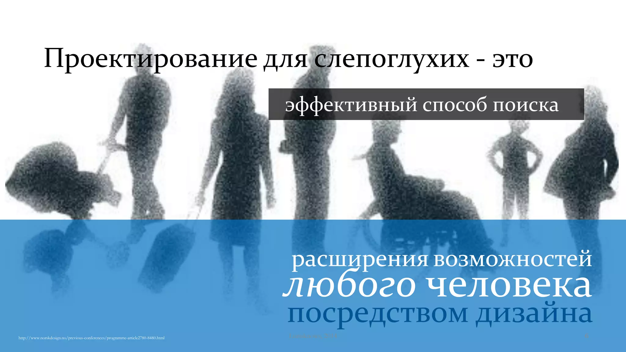 Проектирование для слепоглухих - это
расширения возможностей
любого человека
http://www.norskdesign.no/previous-conferences/programme-article2780-8480.html
посредством дизайна
эффективный способ поиска
Lumiknows, 2014 6
 