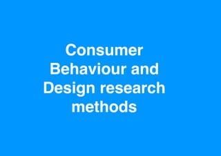 Consumer
Behaviour and
Design research!
methods
 