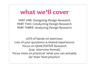 what we’ll cover
    PART ONE: Designing Design Research
   PART TWO: Conducting Design Research
   PART THREE: Analysing ...