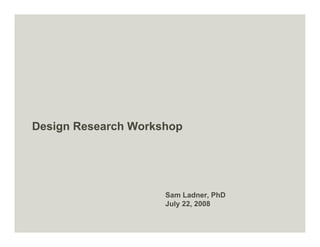 Design Research Workshop




                     Sam Ladner, PhD
                     July 22, 2008
 