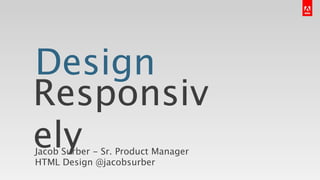 Design
Responsively
Jacob Surber - Sr. Product Manager HTML Design
@jacobsurber
 