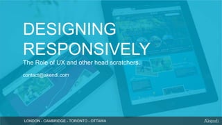 DESIGNING
RESPONSIVELY
The Role of UX and other head scratchers.
contact@akendi.com

LONDON - CAMBRIDGE - TORONTO - OTTAWA

 
