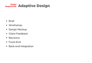13
Design
Responsively Adaptive Design
 Brief
 Wireframes
 Design Mockup
 Client Feedback
 Revisions
 Front-End
 Back-end Integration
 