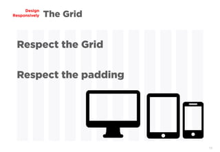 19
Design
Responsively
Respect the Grid
Respect the padding
The Grid
 