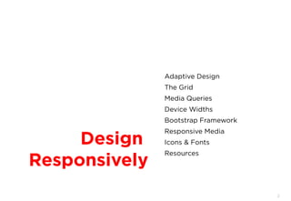 2
Design
Responsively
Adaptive Design
The Grid
Media Queries
Device Widths
Bootstrap Framework
Responsive Media
Icons & Fonts
Resources
 