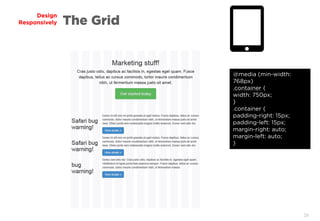 29
Design
Responsively The Grid
@media (min-width:
768px)
.container {
width: 750px;
}
.container {
padding-right: 15px;
padding-left: 15px;
margin-right: auto;
margin-left: auto;
}
 