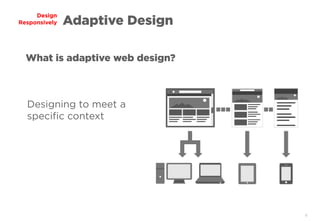 4
Design
Responsively
Designing to meet a
specific context
What is adaptive web design?
Adaptive Design
 