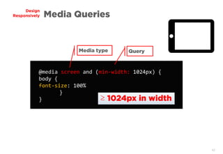 42
Design
Responsively Media Queries
@media screen and (min-width: 1024px) {
body {
font-size: 100%
}
}
Media type Query
≥ 1024px in width
 
