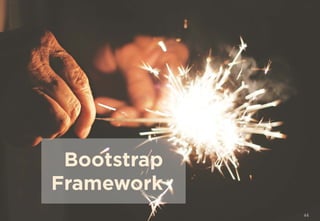44
Bootstrap
Framework
 