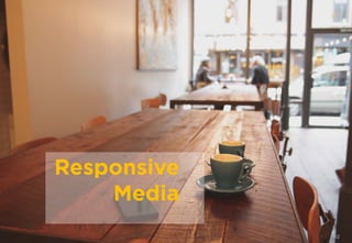 62
Responsive
Media
 