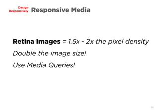 66
Design
Responsively Responsive Media
Retina Images = 1.5x - 2x the pixel density
Double the image size!
Use Media Queries!
 