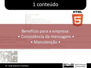 1 conteúdo



                    Benefício para a empresa:
                  • Consistência da mensagem •
                        • Manutenção •




20 - Design Responsivo / Adaptativo
 