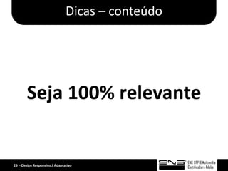 Dicas – conteúdo




       Seja 100% relevante


26 - Design Responsivo / Adaptativo
 