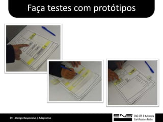 Faça testes com protótipos




39 - Design Responsivo / Adaptativo
 