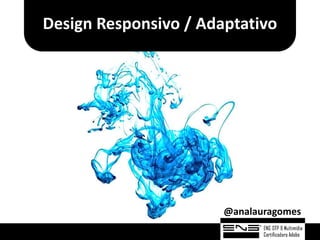 Design Responsivo / Adaptativo




                       @analauragomes
 