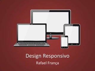 Design Responsivo
Rafael França

 