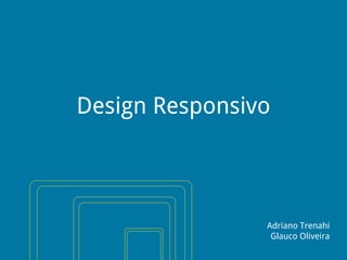 Design Responsivo

Adriano Trenahi
Glauco Oliveira

 