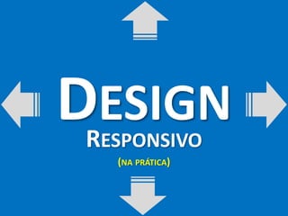 DESIGN 
RESPONSIVO 
(NA PRÁTICA) 
 