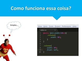 Como funciona essa coisa? 
Simples... 
 