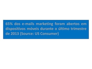 65% dos e-mails marketing foram abertos em
dispositivos móveis durante o último trimestre
de 2013 (Source: US Consumer)
 