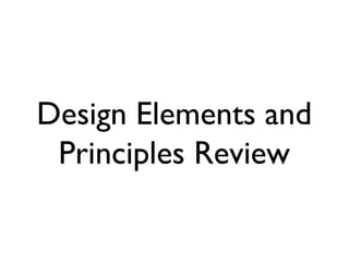 Design Elements and
Principles Review
 