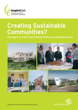 Creating Sustainable
Communities?
The legacy of Inspire East’s Design Review and Enabling services




  6a Architects, Mines Farm PPS7 House




                                         Disability Essex Building   Bond Bryan Architects, Ipswich One




Supported by the East of England Development Agency
 