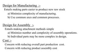 Design for Manufacturing :-
Entails making parts easier to produce new raw stock
a) Minimize complexity of manufacturing.
...