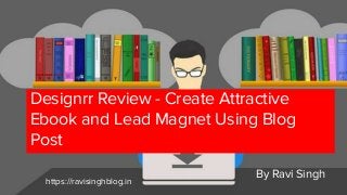 Designrr Review - Create Attractive
Ebook and Lead Magnet Using Blog
Post
By Ravi Singh
https://ravisinghblog.in
 
