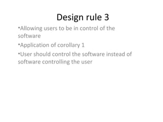 Design rule 3
•Allowing users to be in control of the
software
•Application of corollary 1
•User should control the software instead of
software controlling the user
 