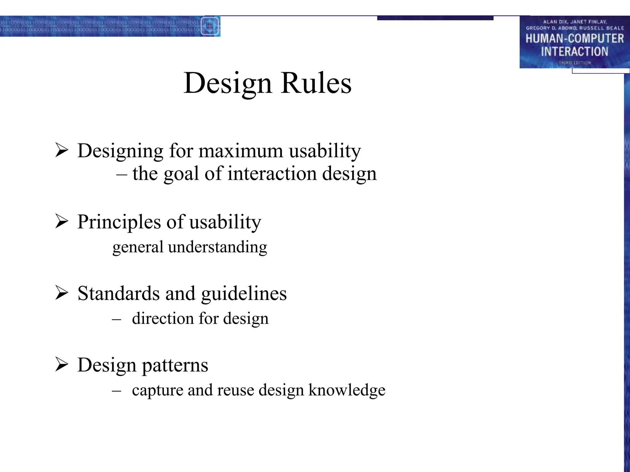 Design Rules
 Designing for maximum usability
– the goal of interaction design
 Principles of usability
general understanding
 Standards and guidelines
– direction for design
 Design patterns
– capture and reuse design knowledge
 