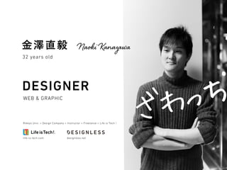 金澤直毅 Naoki Kanazawa
32 years old
WEB & GRAPHIC
Rikkyo Univ. > Design Company > Instructor > Freelance > Life is Tech !
lif...