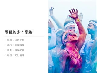 兩種跑步：樂跑
•

節慶：⽇日常之外


•

都市：意義轉換


•

規劃：路線配置


•

凝視：⽂文化治理

 