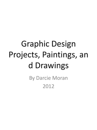 Graphic Design
Projects, Paintings, an
     d Drawings
     By Darcie Moran
          2012
 