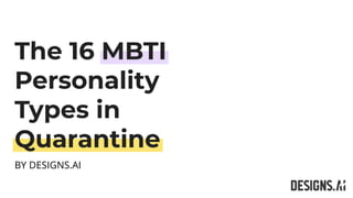The 16 MBTI
Personality
Types in
Quarantine
BY DESIGNS.AI
 