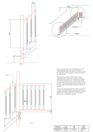 2927,5
900
100
850
50
98,5
Detail 1 shows the pitch line in dashed/dotted pink which
runs between each step. The top of the handrail is
positioned 900mm measured vertically from where the pitch
line meets the tread, in compliance to Technical Guidance
Document Part K.
Detail 2 shows the where the flight meets the upper
finished floor level. The final riser is housed in both the
newell post and wall string. The cut string tenon is joined to
the front of the newell post with a mortice and the newell
post also houses the trimmer joist to the rear where a fixing
is placed. A ramp easing handrail meets the newell post at
the same height as the guarding balustrade handrail on the
upper floor.
As per Technical Guidance Document Part K, a maximum
of 100mm is permitted between each spindel. Shown in the
drawings are 2 spindels per tread with a distance of 100mm
between them. These spindles form a set. The spacing
between each set of spindles is 98.5mm
Detail 1
Detail 2
Designed by
Student number Assignment
Module
TU732
Due date
Scale
Detail scale
Stairs
Joinery
1:10
1:50
Semester 1
14-12-20
C19720711
Daniel Cash
Detail 3
Detail 1
Detail 2
 