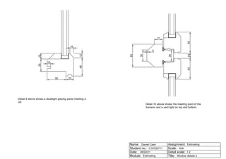 20
50
33
15
10
48
12
10
60
55
14
55
30
30
3
21
Detail 9 above shows a deadlight glazing panel meeting a
cill.
Detail 10 above shows the meeting point of the
transom and a vent light on top and bottom.
Name:
Student no.:
Date:
Module: Title:
Detail scale:
Scale:
Assignment:
Daniel Cash
C19720711
26/02/21
Estimating
Estimating
N/A
1:2
Window details 2
 
